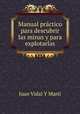 Manual practico para descubrir las minas y para explotarlas, Juan Vidal Y Marti 