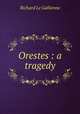 Orestes : a tragedy, Le Gallienne, Richard, 1866-1947 