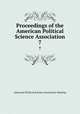 Proceedings of the American Political Science Association. 7, American Political Science Association Meeting 
