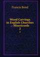 Wood Carvings in English Churches .: Misericords. 2, Francis Bond 