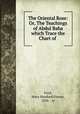 The Oriental Rose: Or, The Teachings of Abdul Baha which Trace the Chart of ., Ford, Mary Hanford Finney, 1856- , tr 