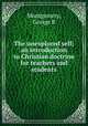 The unexplored self; an introduction to Christian doctrine for teachers and students, George R. Montgomery 