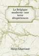 La Belgique moderne: une terre dexperiences, Henri Charriaut 