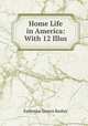 Home Life in America: With 12 Illus, Katherine Graves Busbey 
