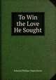 To Win the Love He Sought, Oppenheim Edward Phillips 