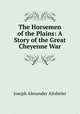 The Horsemen of the Plains: A Story of the Great Cheyenne War, Altsheler Joseph A 