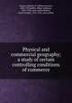 Physical and commercial geography; a study of certain controlling conditions of commerce, Gregory, Herbert E. (Herbert Ernest), 1869-1952,Keller, Albert Galloway, 1874-1956, joint author,Bishop, Avard Longley, 1875-1932, joint author 