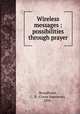 Wireless messages : possibilities through prayer, Broadhurst, C. N. (Cyrus Napoleon), 1856- 