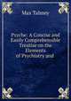Psyche: A Concise and Easily Comprehensible Treatise on the Elements of Psychiatry and ., Max Talmey 