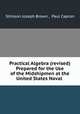 Practical Algebra (revised) Prepared for the Use of the Midshipmen at the United States Naval ., Stimson Joseph Brown , Paul Capron 