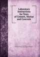Laboratory Instructions for Tests of Cement, Mortar and Concrete, University of California, Berkeley College of Engineering . Division of Civil Engineering. Testing Laboratory, Charles Derleth, Arthur Carl Alvarez, Division of Civil Engineering , Testing Laboratory , Berkeley University of California 