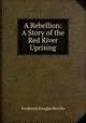 A Rebellion: A Story of the Red River Uprising, Frederick Douglas Reville 
