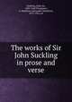 The works of Sir John Suckling in prose and verse, Suckling, John, Sir, 1609-1642,Thompson, A. Hamilton (Alexander Hamilton), 1873-1952, ed 