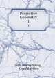 Projective Geometry. 1, John Wesley Young , Oswald Veblen 