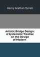 Artistic Bridge Design: A Systematic Treatise on the Design of Modern ., Henry Grattan Tyrrell 