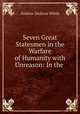 Seven Great Statesmen in the Warfare of Humanity with Unreason: In the ., Andrew Dickson White 