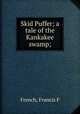 Skid Puffer; a tale of the Kankakee swamp;, Francis F. French 