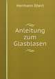 Anleitung zum Glasblasen, Hermann Ebert 