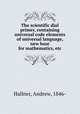 The scientific dial primer, containing universal code elements of universal language, new base for mathematics, etc., Hallner, Andrew, 1846- 