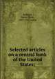 Selected articles on a central bank of the United States;, Robbins, Edwin Clyde, 1883-1947, comp 