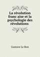 La revolution franc?aise et la psychologie des revolutions ., Gustave le Bon 