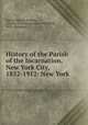 History of the Parish of the Incarnation, New York City, 1852-1912: New York ., Joshua Newton Perkins , Church of the Incarnation (New York , N.Y. : Episcopal) 