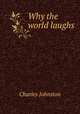Why the world laughs, Charles Johnston 