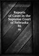 Reports of Cases in the Supreme Court of Nebraska. 86, Nebraska Supreme Court, James Mills Woolworth, Lorenzo Crounse, Guy Ashton Brown, Walter Albert Leese, David Allen Campbell, Lee Herdmen , Henry Clay Lindsay , Henry Paxon Stoddart 