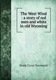 The West Wind : a story of red men and white in old Wyoming, Brady Cyrus Townsend 