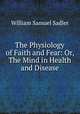 The Physiology of Faith and Fear: Or, The Mind in Health and Disease, William Samuel Sadler 