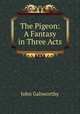 The Pigeon: A Fantasy in Three Acts, John Galsworthy 