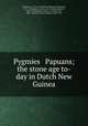 Pygmies & Papuans; the stone age to-day in Dutch New Guinea, Wollaston, A. F. R. (Alexander Frederick Richmond), 1875-1930,Ogilvie-Grant, W. R. (William Robert), 1863-1924,Haddon, Alfred C. (Alfred Cort), 1855-1940,Ray, Sidney Herbert, 1858-1939 