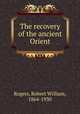 The recovery of the ancient Orient, Rogers, Robert William, 1864-1930 
