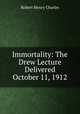 Immortality: The Drew Lecture Delivered October 11, 1912, Charles, R. H. (Robert Henry), 1855-1931 