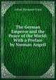 The German Emperor and the Peace of the World: With a Preface by Norman Angell., Alfred Hermann Fried 