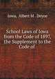 School Laws of Iowa from the Code of 1897, the Supplement to the Code of ., Iowa, Albert M . Deyoe 
