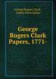 George Rogers Clark Papers, 1771-, George Rogers Clark , James Alton James 
