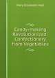 Candy-making Revolutionized: Confectionery from Vegetables, Mary Elizabeth Hall 