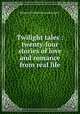 Twilight tales : twenty-four stories of love and romance from real life, Margaret Elizabeth Munson Sangster 