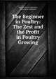 The Beginner in Poultry: The Zest and the Profit in Poultry Growing, Carolyn Syron Valentine, Caro Syron Valentine 