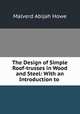 The Design of Simple Roof-trusses in Wood and Steel: With an Introduction to ., Howe M. A 