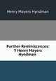Further Reminiscences: Y Henry Mayers Hyndman ., Hyndman H. M 