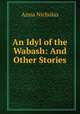 An Idyl of the Wabash: And Other Stories, Anna Nicholas 