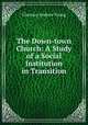 The Down-town Church: A Study of a Social Institution in Transition, Clarence Andrew Young 