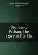 Woodrow Wilson, the story of his life, Hale, William Bayard, 1869-1924 