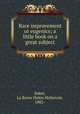 Race improvement or eugenics; a little book on a great subject, Baker, La Reine Helen McKenzie, 1882- 