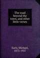 The road beyond the town, and other little verses, Earls, Michael, 1873-1937 