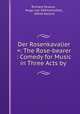 Der Rosenkavalier =: The Rose-bearer : Comedy for Music in Three Acts by ., Richard Strauss , Hugo von Hofmannsthal , Alfred Kalisch 