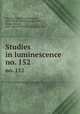 Studies in luminescence. no. 152, Nichols, Edward Leamington, 1854- [from old catalog],Merritt, Ernest George, 1865- [from old catalog] joint author 