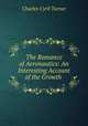 The Romance of Aeronautics: An Interesting Account of the Growth ., Charles Cyril Turner 